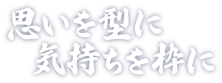 思いを型に気持ちを枠に